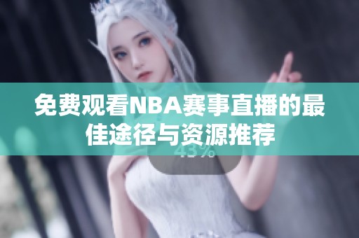 免费观看NBA赛事直播的最佳途径与资源推荐