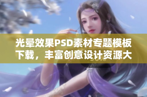 光晕效果PSD素材专题模板下载，丰富创意设计资源大合集