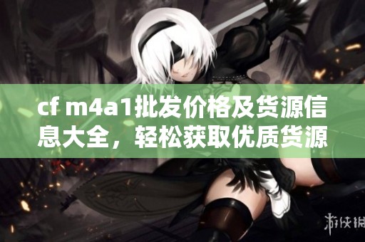 cf m4a1批发价格及货源信息大全，轻松获取优质货源