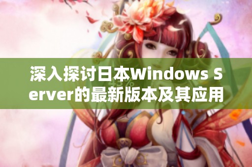 深入探讨日本Windows Server的最新版本及其应用优势