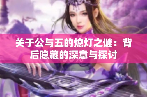 关于公与五的熄灯之谜：背后隐藏的深意与探讨