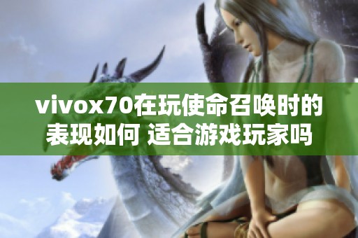 vivox70在玩使命召唤时的表现如何 适合游戏玩家吗