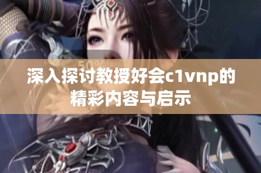 深入探讨教授好会c1vnp的精彩内容与启示