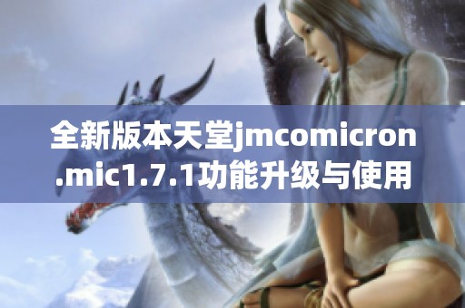 全新版本天堂jmcomicron.mic1.7.1功能升级与使用指南