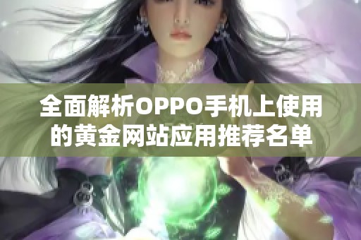 全面解析OPPO手机上使用的黄金网站应用推荐名单