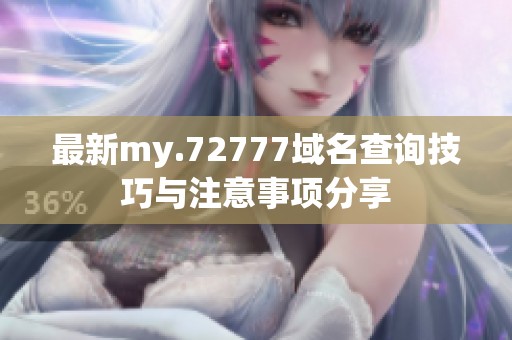 最新my.72777域名查询技巧与注意事项分享