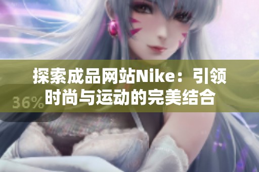 探索成品网站Nike：引领时尚与运动的完美结合