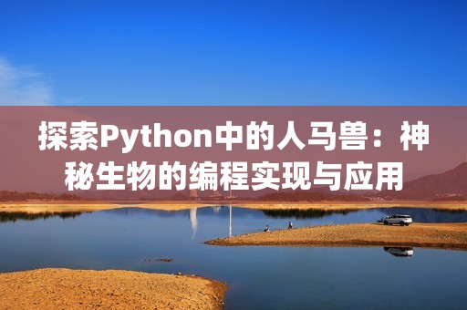 探索Python中的人马兽：神秘生物的编程实现与应用