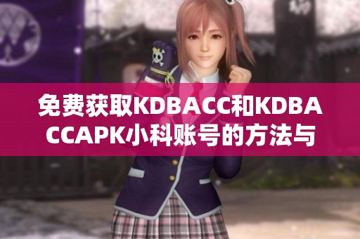 免费获取KDBACC和KDBACCAPK小科账号的方法与技巧解析