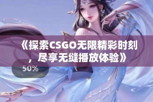 《探索CSGO无限精彩时刻，尽享无缝播放体验》