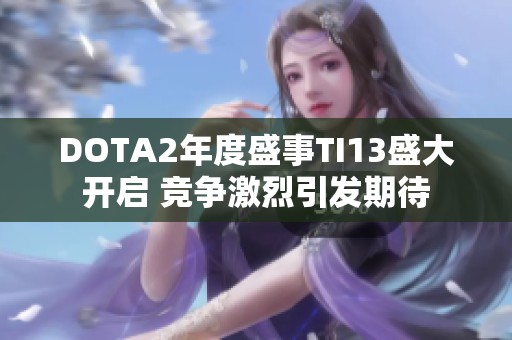 DOTA2年度盛事TI13盛大开启 竞争激烈引发期待