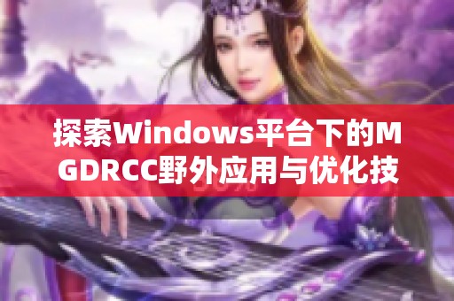 探索Windows平台下的MGDRCC野外应用与优化技巧