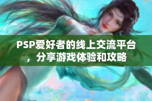 PSP爱好者的线上交流平台，分享游戏体验和攻略