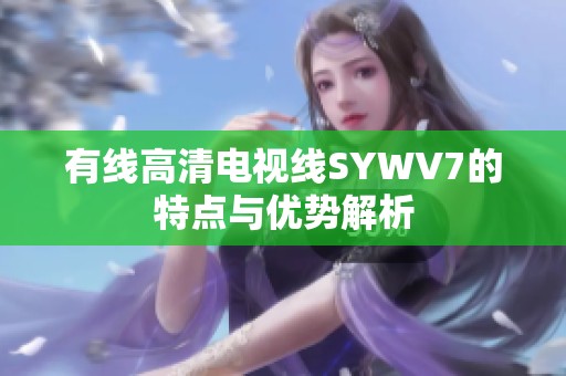 有线高清电视线SYWV7的特点与优势解析