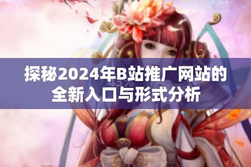 探秘2024年B站推广网站的全新入口与形式分析