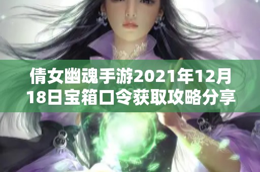 倩女幽魂手游2021年12月18日宝箱口令获取攻略分享