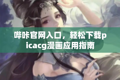 哔咔官网入口，轻松下载picacg漫画应用指南