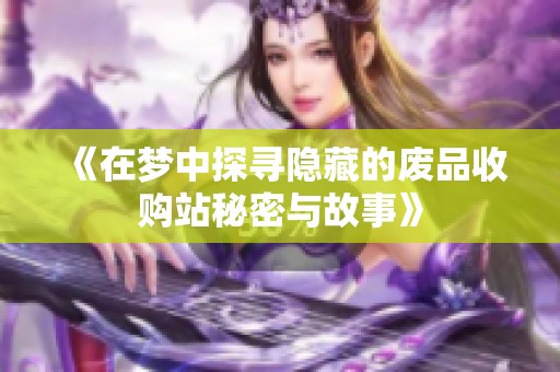 《在梦中探寻隐藏的废品收购站秘密与故事》