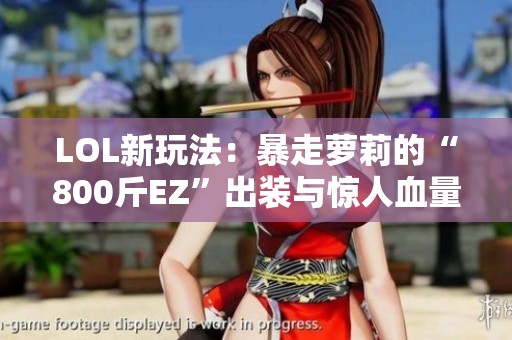 LOL新玩法：暴走萝莉的“800斤EZ”出装与惊人血量解析