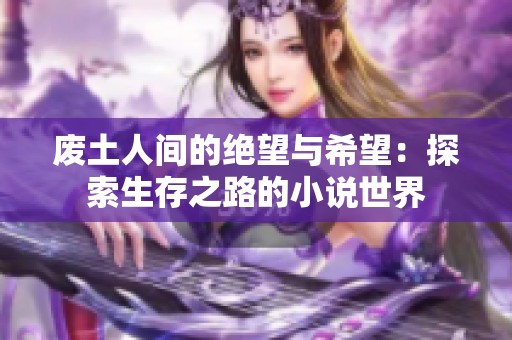 废土人间的绝望与希望：探索生存之路的小说世界