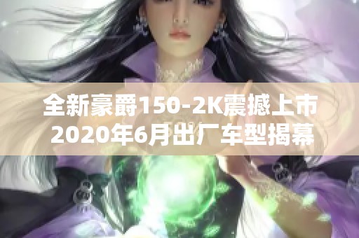 全新豪爵150-2K震撼上市 2020年6月出厂车型揭幕