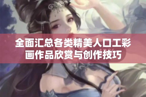 全面汇总各类精美人口工彩画作品欣赏与创作技巧