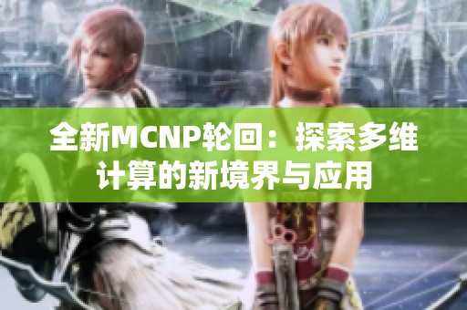 全新MCNP轮回：探索多维计算的新境界与应用