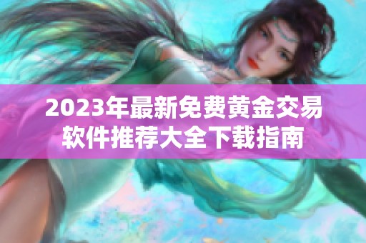 2023年最新免费黄金交易软件推荐大全下载指南