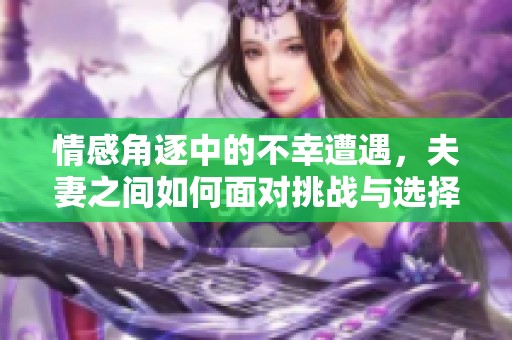 情感角逐中的不幸遭遇，夫妻之间如何面对挑战与选择