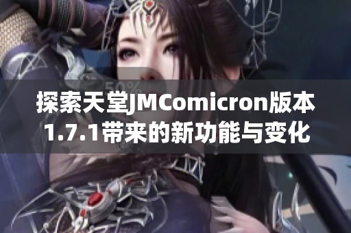 探索天堂JMComicron版本1.7.1带来的新功能与变化