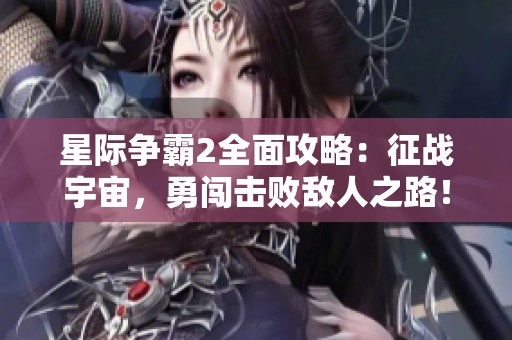 星际争霸2全面攻略：征战宇宙，勇闯击败敌人之路！