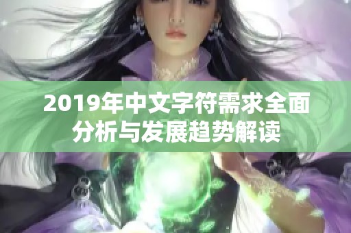 2019年中文字符需求全面分析与发展趋势解读