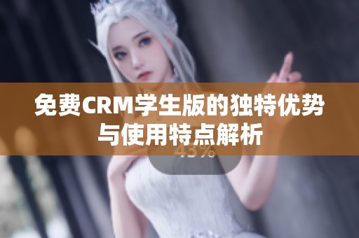 免费CRM学生版的独特优势与使用特点解析