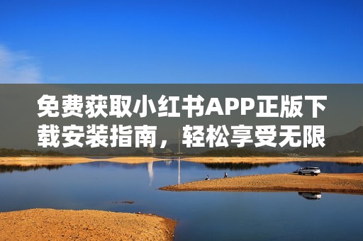 免费获取小红书APP正版下载安装指南，轻松享受无限乐趣