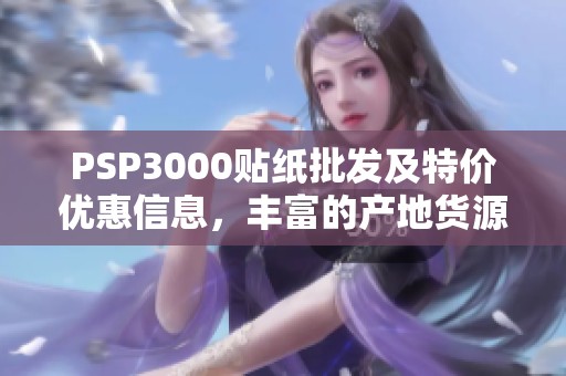 PSP3000贴纸批发及特价优惠信息，丰富的产地货源来源