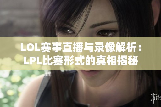 LOL赛事直播与录像解析：LPL比赛形式的真相揭秘