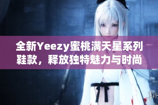 全新Yeezy蜜桃满天星系列鞋款，释放独特魅力与时尚风格