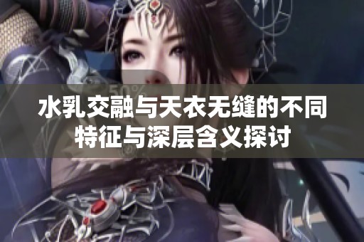 水乳交融与天衣无缝的不同特征与深层含义探讨