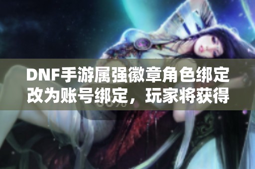 DNF手游属强徽章角色绑定改为账号绑定，玩家将获得补偿吗？