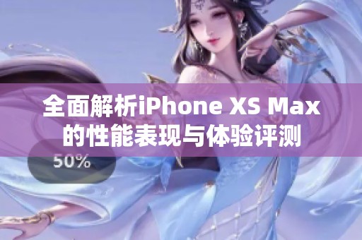 全面解析iPhone XS Max的性能表现与体验评测