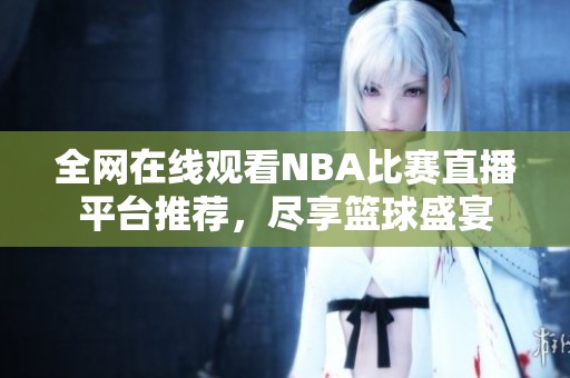 全网在线观看NBA比赛直播平台推荐，尽享篮球盛宴