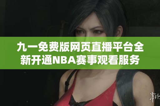 九一免费版网页直播平台全新开通NBA赛事观看服务