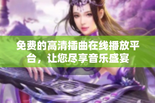 免费的高清插曲在线播放平台，让您尽享音乐盛宴