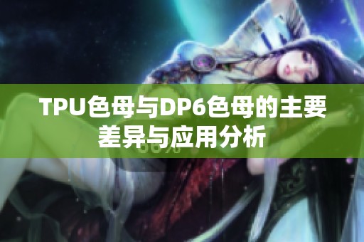 TPU色母与DP6色母的主要差异与应用分析