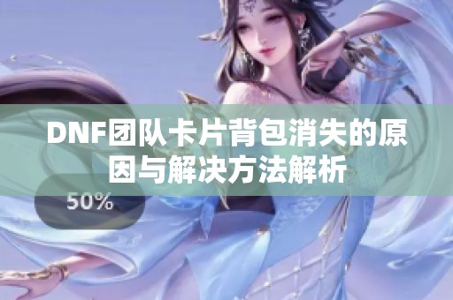 DNF团队卡片背包消失的原因与解决方法解析