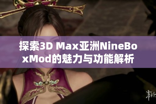 探索3D Max亚洲NineBoxMod的魅力与功能解析