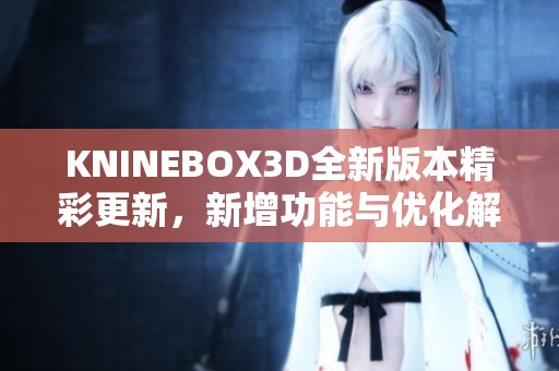 KNINEBOX3D全新版本精彩更新，新增功能与优化解析