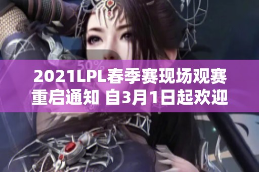 2021LPL春季赛现场观赛重启通知 自3月1日起欢迎回归