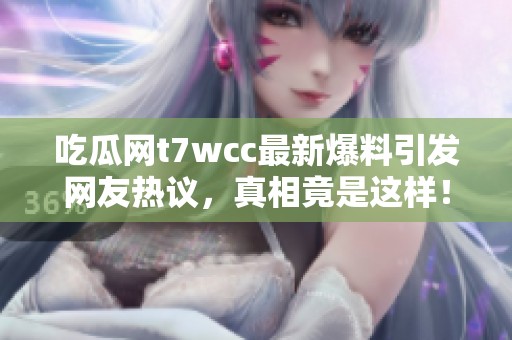 吃瓜网t7wcc最新爆料引发网友热议，真相竟是这样！