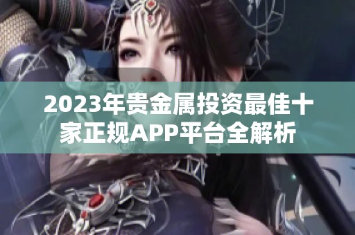 2023年贵金属投资最佳十家正规APP平台全解析